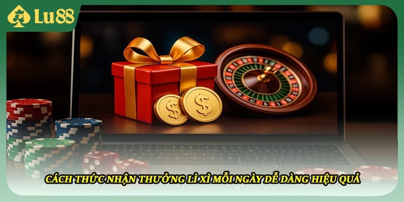 Cách thức nhận thưởng lì xì mỗi ngày dễ dàng hiệu quả