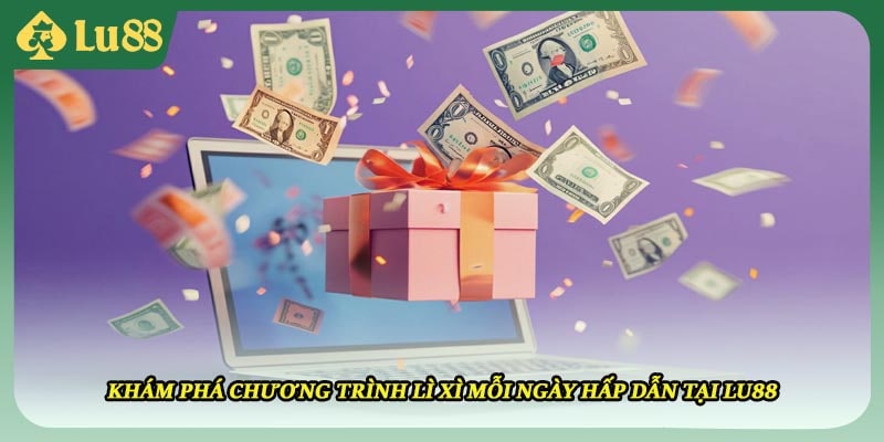 Khám phá chương trình lì xì mỗi ngày hấp dẫn tại LU88