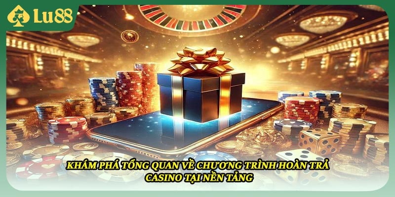 Khám phá tổng quan về chương trình hoàn trả casino tại nền tảng
