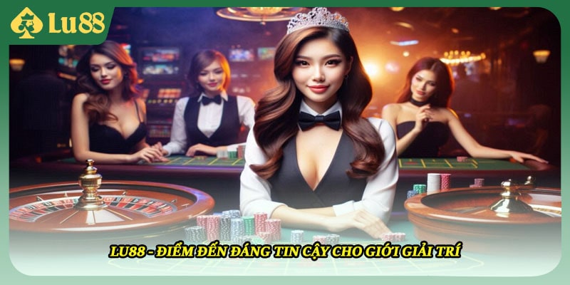 LU88 - điểm đến đáng tin cậy cho giới giải trí